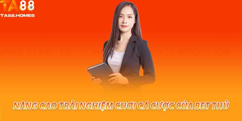 Nâng cao trải nghiệm chơi cá cược của bet thủ