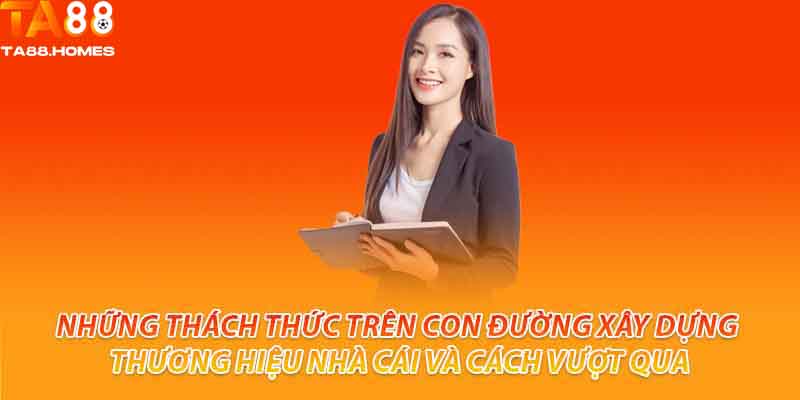 Những thách thức trên con đường xây dựng thương hiệu nhà cái và cách vượt qua