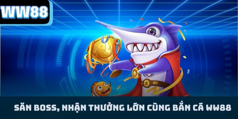 Săn Boss, Nhận Thưởng Lớn Cùng Bắn Cá WW88