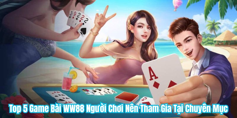 Top 5 Game Bài WW88 Người Chơi Nên Tham Gia Tại Chuyên Mục